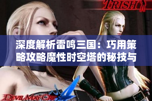 深度解析雷鸣三国：巧用策略攻略魔性时空塔的秘技与诀窍