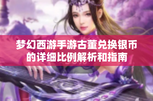 梦幻西游手游古董兑换银币的详细比例解析和指南