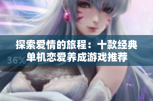 探索爱情的旅程：十款经典单机恋爱养成游戏推荐