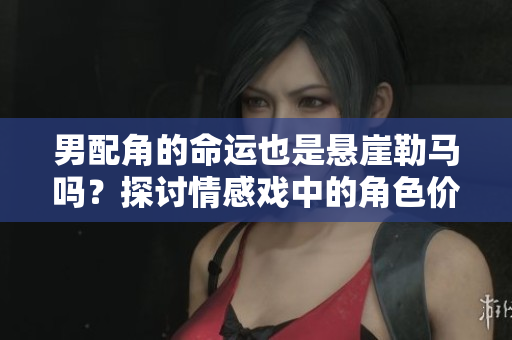 男配角的命运也是悬崖勒马吗？探讨情感戏中的角色价值