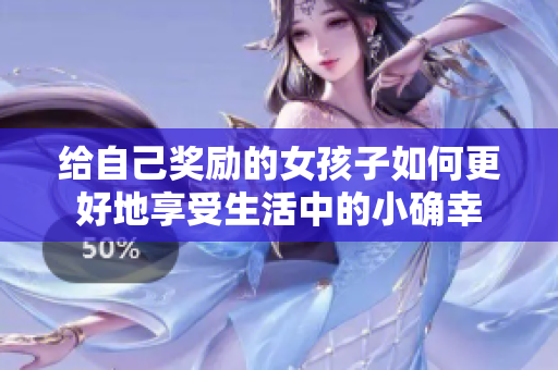 给自己奖励的女孩子如何更好地享受生活中的小确幸