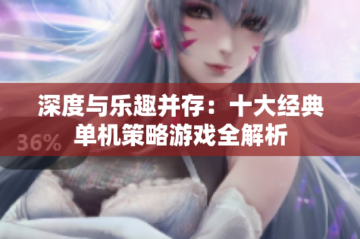 深度与乐趣并存：十大经典单机策略游戏全解析