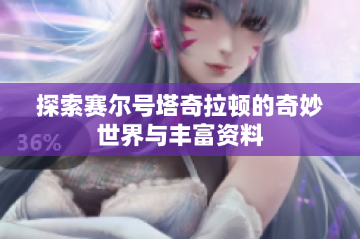 探索赛尔号塔奇拉顿的奇妙世界与丰富资料