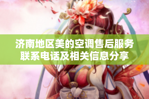 济南地区美的空调售后服务联系电话及相关信息分享