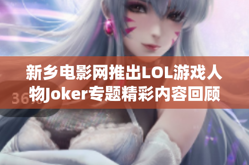 新乡电影网推出LOL游戏人物Joker专题精彩内容回顾
