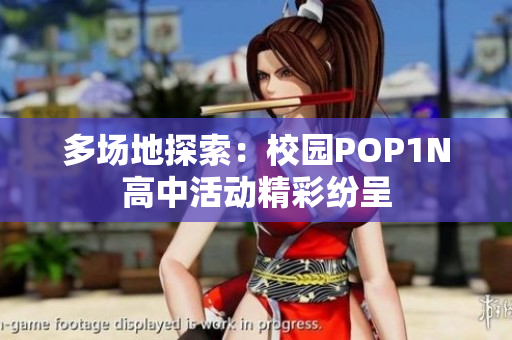 多场地探索：校园POP1N高中活动精彩纷呈