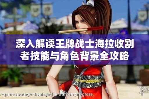 深入解读王牌战士海拉收割者技能与角色背景全攻略