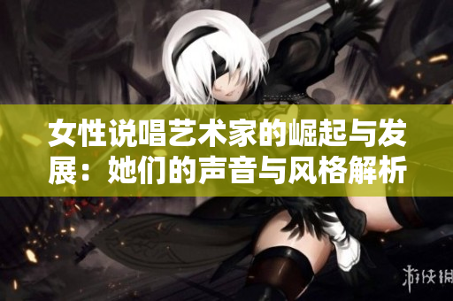 女性说唱艺术家的崛起与发展：她们的声音与风格解析