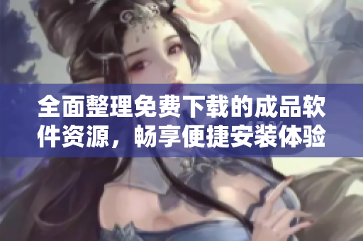 全面整理免费下载的成品软件资源，畅享便捷安装体验