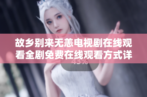故乡别来无恙电视剧在线观看全剧免费在线观看方式详解