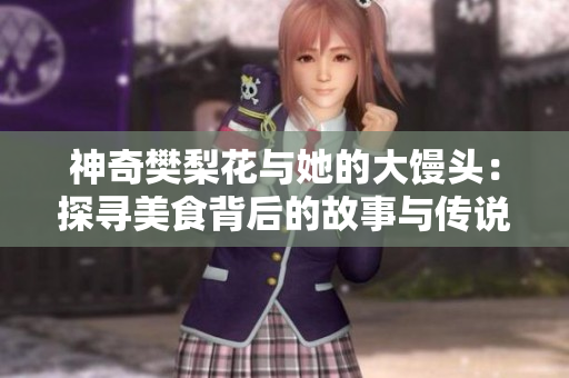 神奇樊梨花与她的大馒头：探寻美食背后的故事与传说