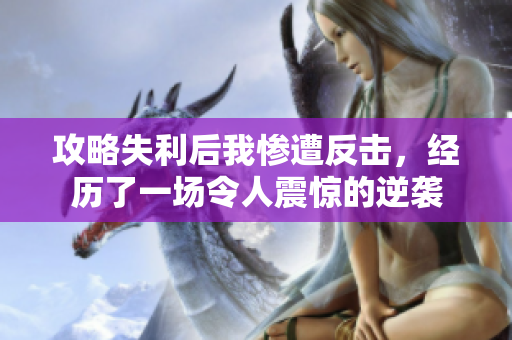 攻略失利后我惨遭反击，经历了一场令人震惊的逆袭