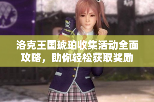 洛克王国琥珀收集活动全面攻略，助你轻松获取奖励