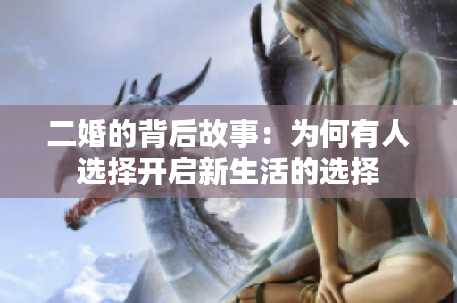二婚的背后故事：为何有人选择开启新生活的选择