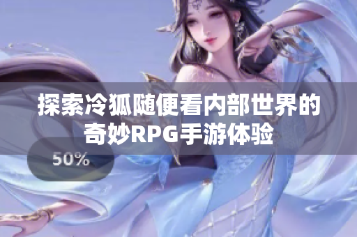 探索冷狐随便看内部世界的奇妙RPG手游体验