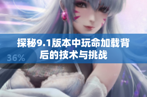 探秘9.1版本中玩命加载背后的技术与挑战