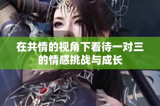 在共情的视角下看待一对三的情感挑战与成长