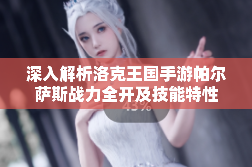 深入解析洛克王国手游帕尔萨斯战力全开及技能特性