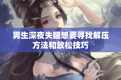 男生深夜失眠想要寻找解压方法和放松技巧