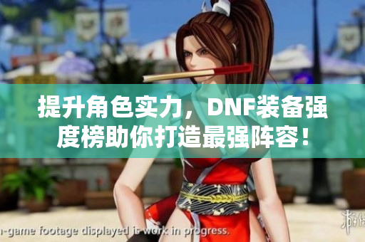 提升角色实力，DNF装备强度榜助你打造最强阵容！