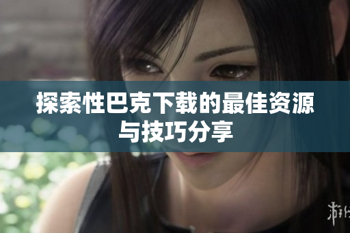 探索性巴克下载的最佳资源与技巧分享