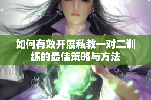 如何有效开展私教一对二训练的最佳策略与方法