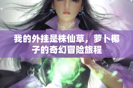 我的外挂是株仙草，萝卜椰子的奇幻冒险旅程
