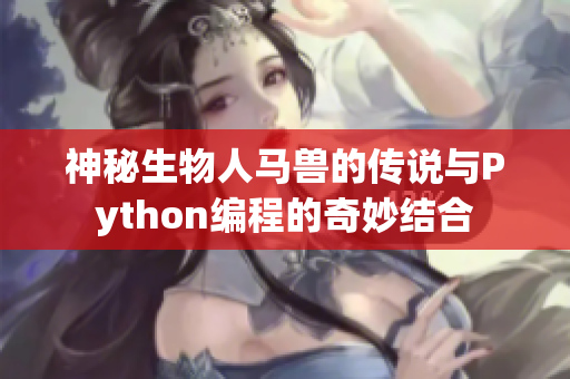 神秘生物人马兽的传说与Python编程的奇妙结合