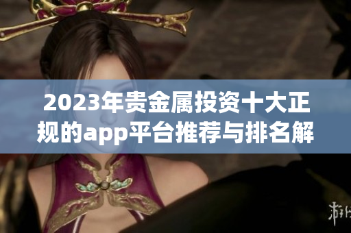 2023年贵金属投资十大正规的app平台推荐与排名解析