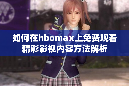 如何在hbomax上免费观看精彩影视内容方法解析
