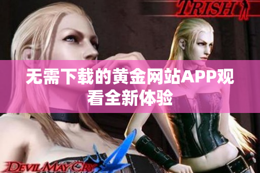无需下载的黄金网站APP观看全新体验