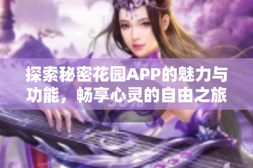 探索秘密花园APP的魅力与功能，畅享心灵的自由之旅