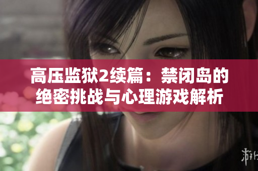 高压监狱2续篇：禁闭岛的绝密挑战与心理游戏解析