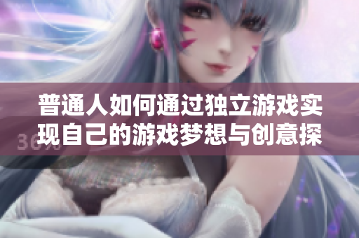 普通人如何通过独立游戏实现自己的游戏梦想与创意探索