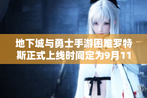 地下城与勇士手游困难罗特斯正式上线时间定为9月11日