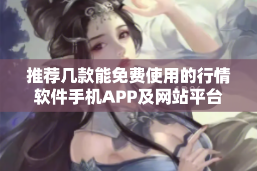 推荐几款能免费使用的行情软件手机APP及网站平台