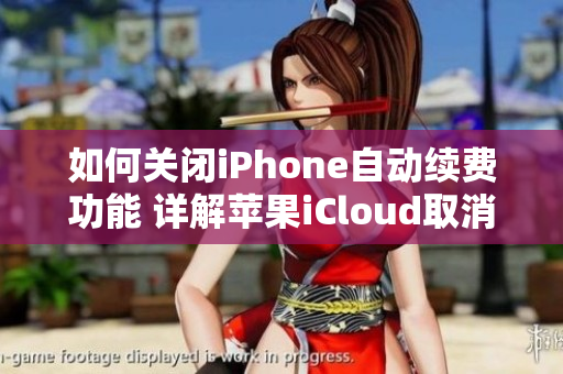 如何关闭iPhone自动续费功能 详解苹果iCloud取消续费步骤