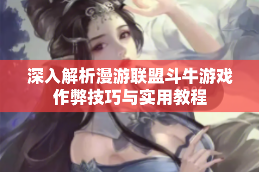深入解析漫游联盟斗牛游戏作弊技巧与实用教程