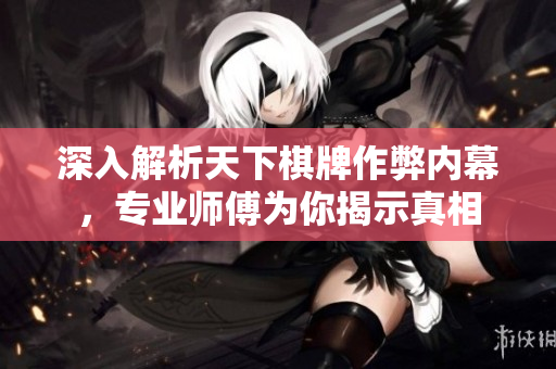 深入解析天下棋牌作弊内幕，专业师傅为你揭示真相
