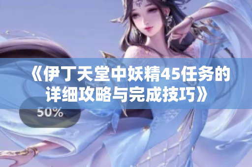 《伊丁天堂中妖精45任务的详细攻略与完成技巧》