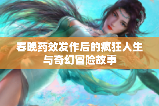 春晚药效发作后的疯狂人生与奇幻冒险故事