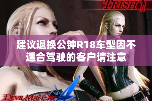 建议退换公钟R18车型因不适合驾驶的客户请注意