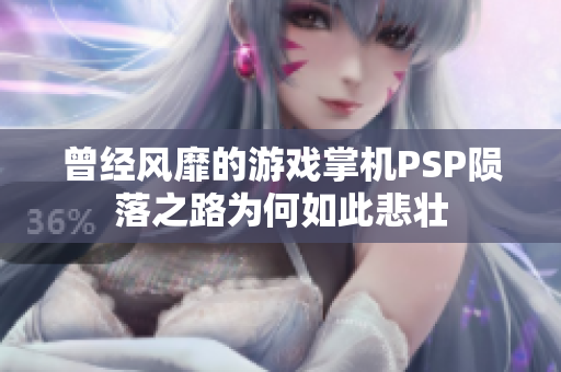 曾经风靡的游戏掌机PSP陨落之路为何如此悲壮