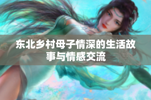 东北乡村母子情深的生活故事与情感交流