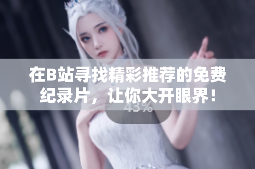 在B站寻找精彩推荐的免费纪录片，让你大开眼界！