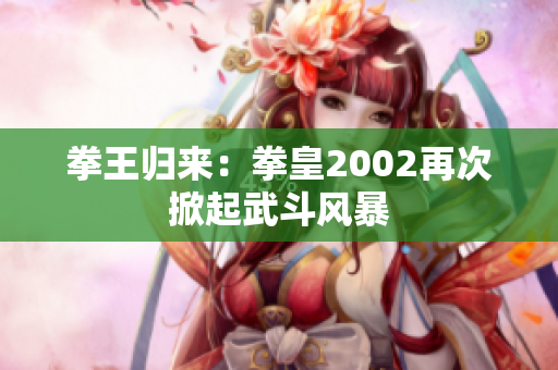 拳王归来：拳皇2002再次掀起武斗风暴