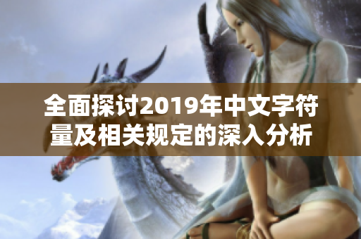 全面探讨2019年中文字符量及相关规定的深入分析