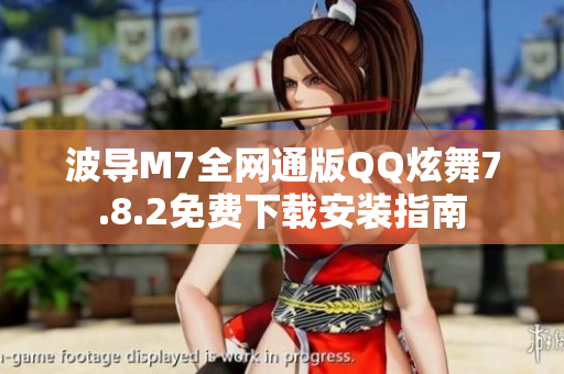 波导M7全网通版QQ炫舞7.8.2免费下载安装指南