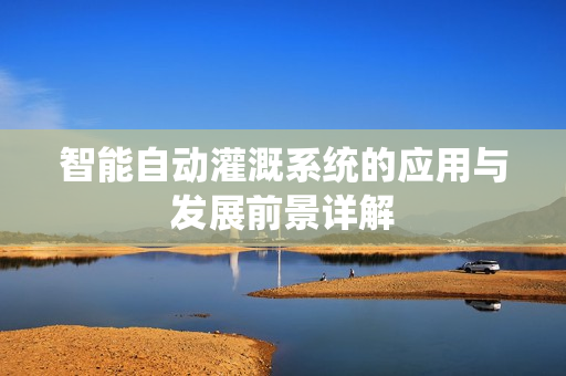 智能自动灌溉系统的应用与发展前景详解