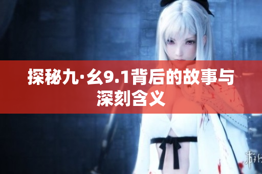 探秘九·幺9.1背后的故事与深刻含义